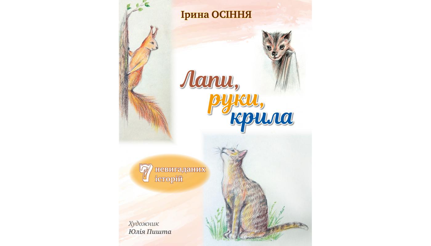 Лапи, руки, крила: 7 невигаданих історій. Ірина...>